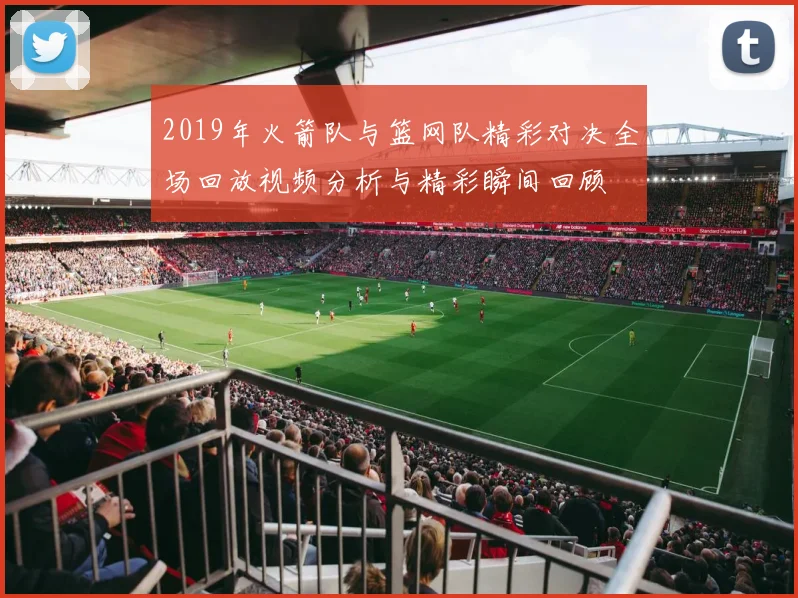 2019年火箭队与篮网队精彩对决全场回放视频分析与精彩瞬间回顾