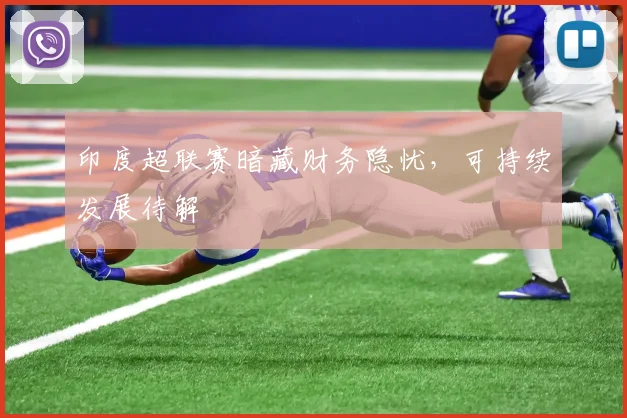 印度超联赛暗藏财务隐忧，可持续发展待解