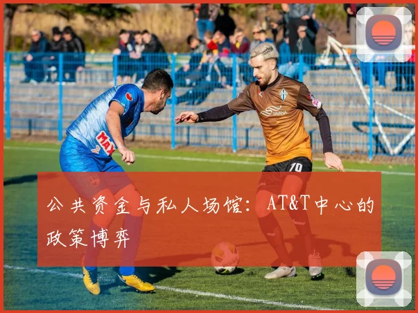 公共资金与私人场馆：AT&T中心的政策博弈