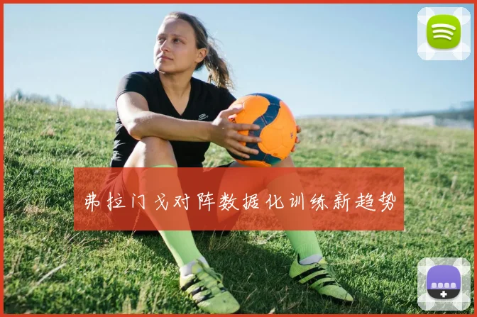 弗拉门戈对阵数据化训练新趋势