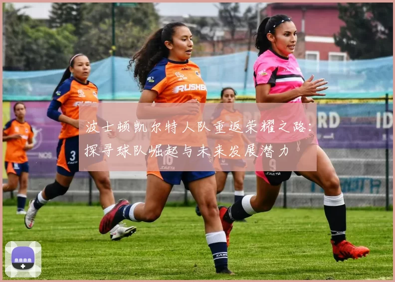 波士顿凯尔特人队重返荣耀之路：探寻球队崛起与未来发展潜力