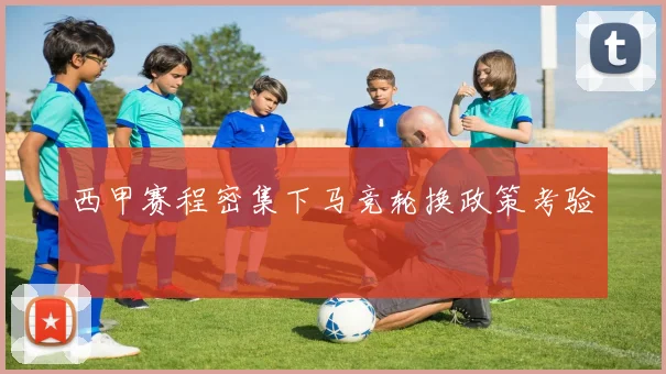 西甲赛程密集下马竞轮换政策考验