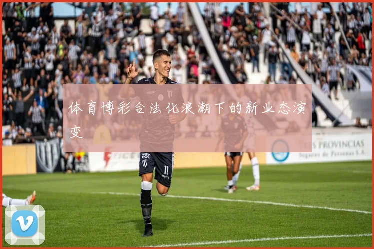 体育博彩合法化浪潮下的新业态演变