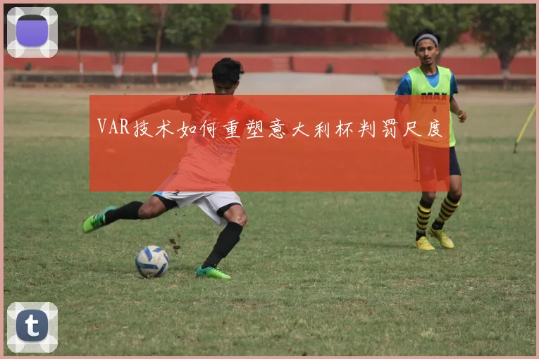 VAR技术如何重塑意大利杯判罚尺度