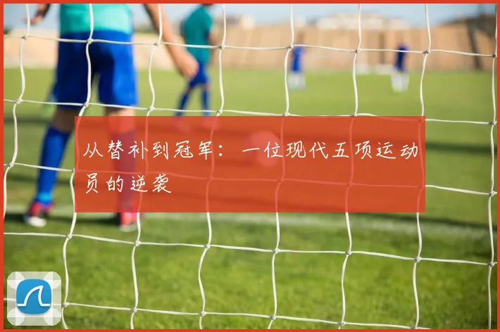 从替补到冠军：一位现代五项运动员的逆袭