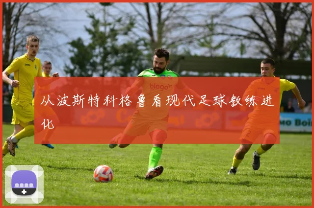 从波斯特科格鲁看现代足球教练进化