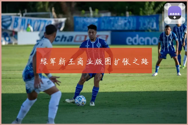 绿军新王商业版图扩张之路
